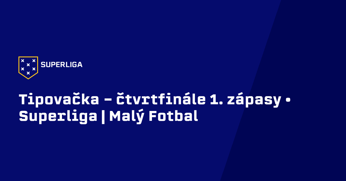 Tipovačka - čtvrtfinále 1. zápasy • Superliga | Malý Fotbal