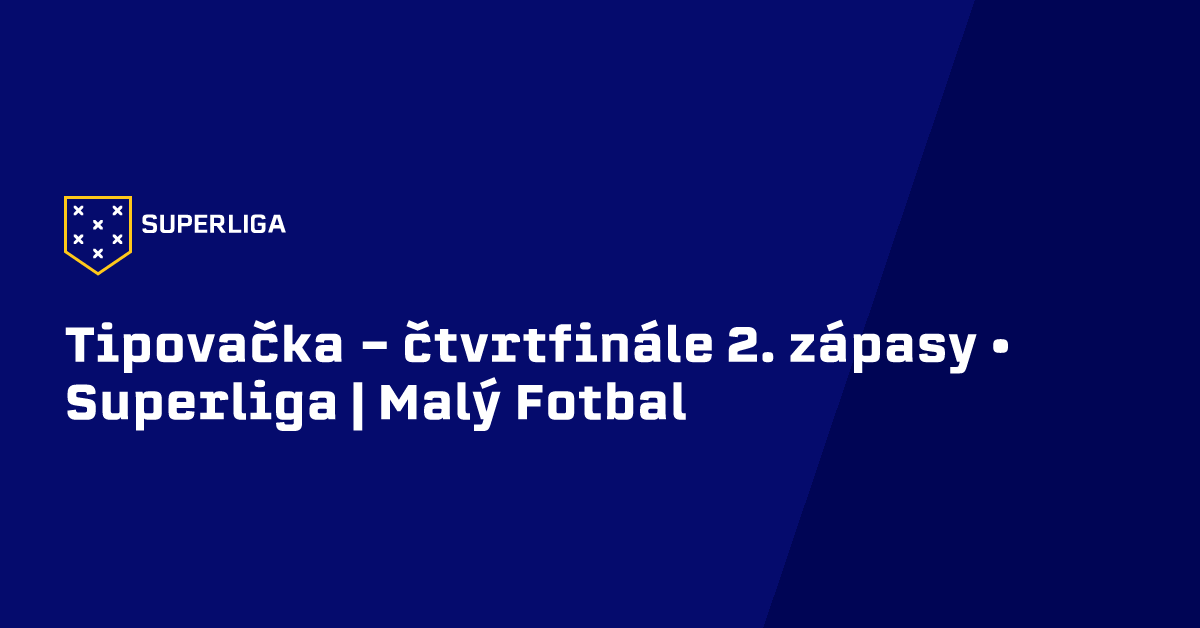 Tipovačka - čtvrtfinále 2. zápasy • Superliga | Malý Fotbal